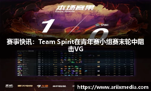 赛事快讯：Team Spirit在青年赛小组赛末轮中阻击VG