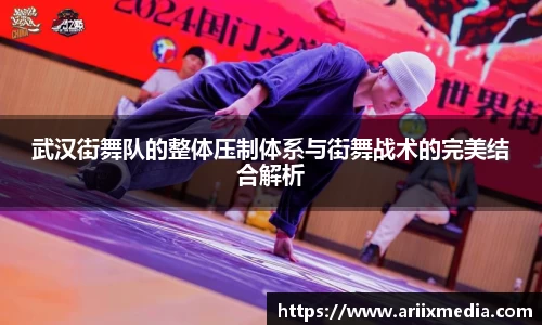 武汉街舞队的整体压制体系与街舞战术的完美结合解析