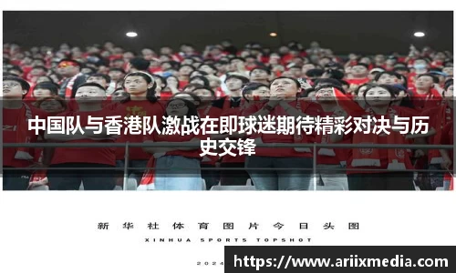中国队与香港队激战在即球迷期待精彩对决与历史交锋