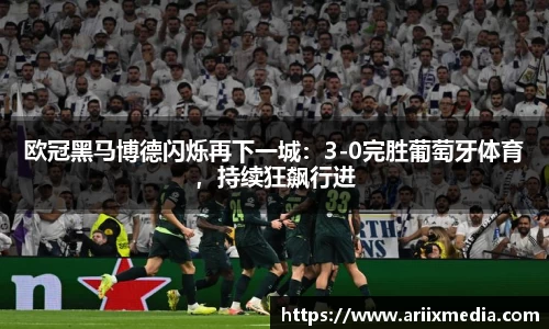 欧冠黑马博德闪烁再下一城：3-0完胜葡萄牙体育，持续狂飙行进