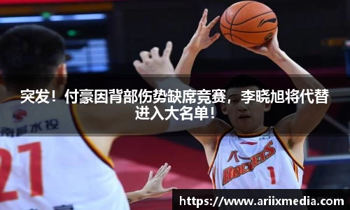 突发！付豪因背部伤势缺席竞赛，李晓旭将代替进入大名单！